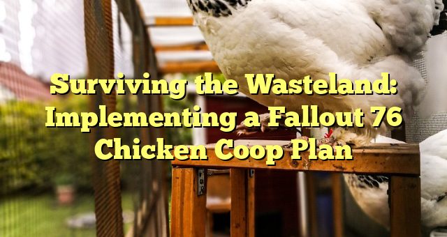 Surviving the Wasteland: Implementing a Fallout 76 Chicken Coop Plan 